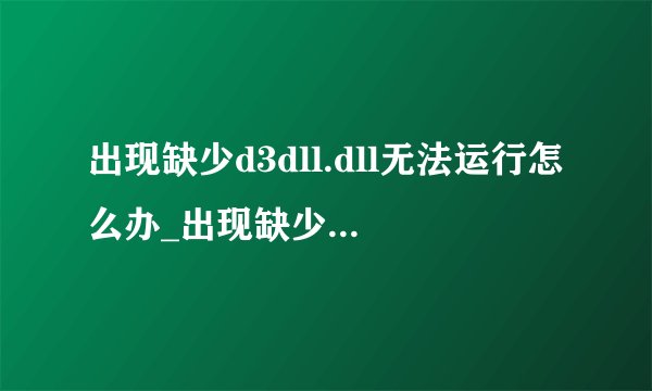 出现缺少d3dll.dll无法运行怎么办_出现缺少d3dll.dll 无法运行如何解决