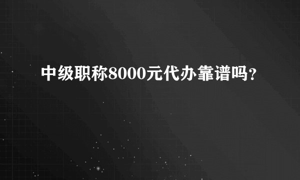 中级职称8000元代办靠谱吗？