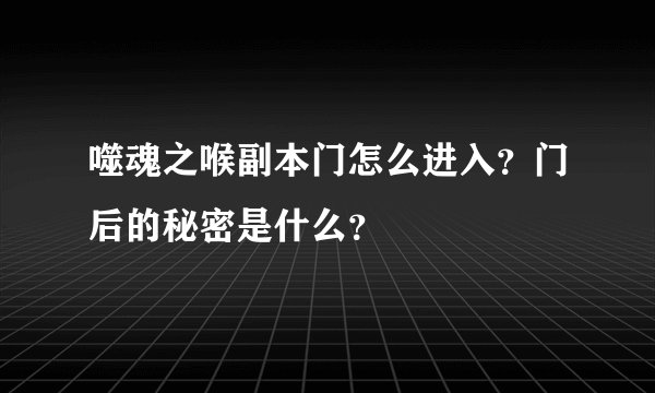噬魂之喉副本门怎么进入？门后的秘密是什么？