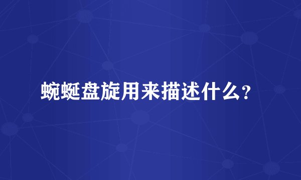 蜿蜒盘旋用来描述什么？