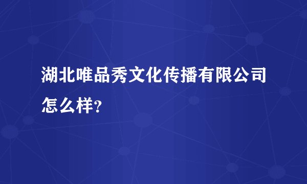 湖北唯品秀文化传播有限公司怎么样？