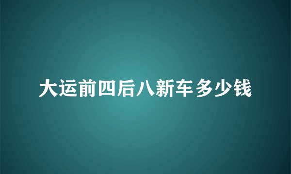 大运前四后八新车多少钱