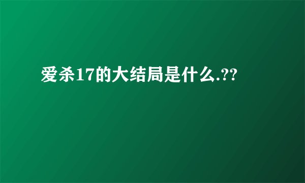 爱杀17的大结局是什么.??