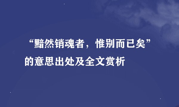 “黯然销魂者，惟别而已矣”的意思出处及全文赏析