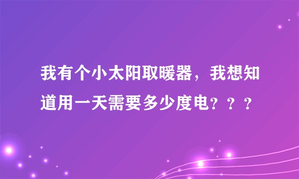 我有个小太阳取暖器，我想知道用一天需要多少度电？？？