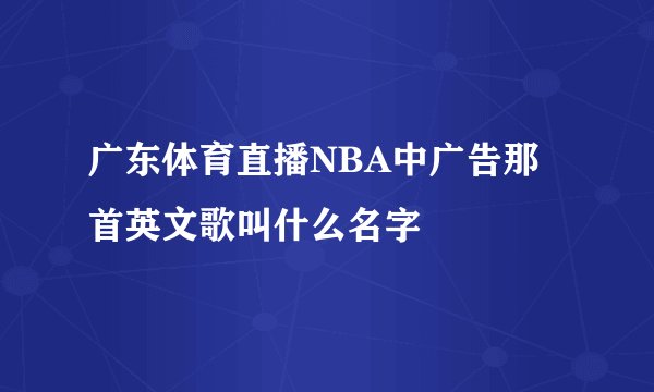 广东体育直播NBA中广告那首英文歌叫什么名字
