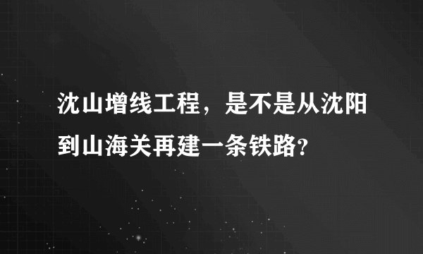 沈山增线工程，是不是从沈阳到山海关再建一条铁路？