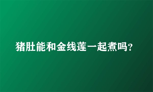 猪肚能和金线莲一起煮吗？