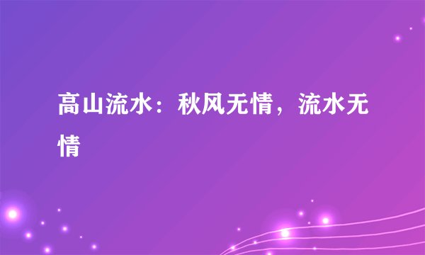 高山流水：秋风无情，流水无情