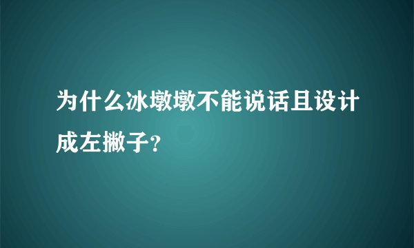 为什么冰墩墩不能说话且设计成左撇子？