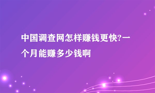 中国调查网怎样赚钱更快?一个月能赚多少钱啊
