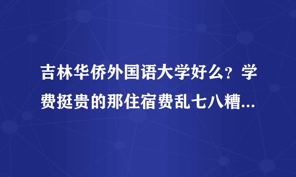 吉林华侨外国语大学好么？学费挺贵的那住宿费乱七八糟的加起来一共得多少？传说管的老严了？