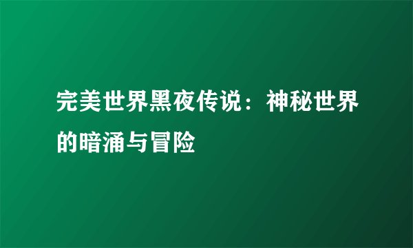 完美世界黑夜传说：神秘世界的暗涌与冒险