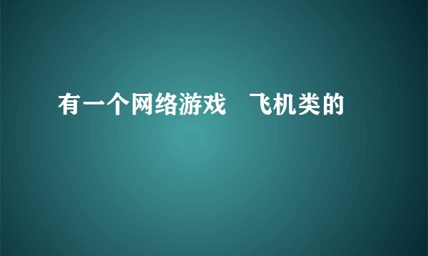 有一个网络游戏   飞机类的
