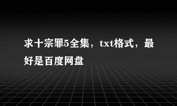 求十宗罪5全集，txt格式，最好是百度网盘