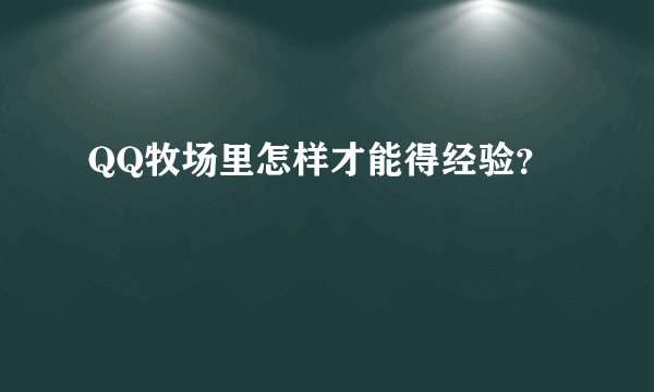 QQ牧场里怎样才能得经验？