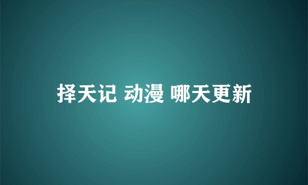 择天记 动漫 哪天更新