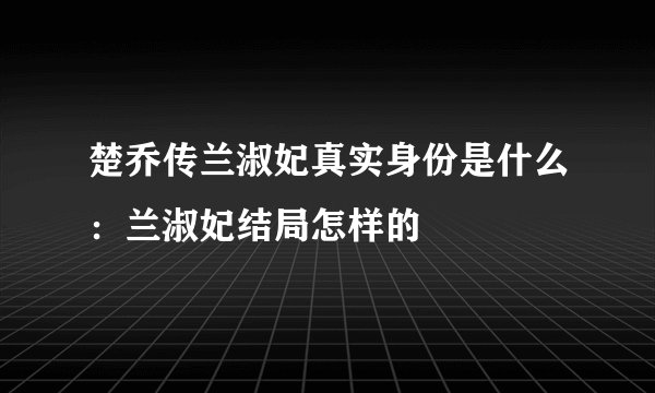 楚乔传兰淑妃真实身份是什么：兰淑妃结局怎样的