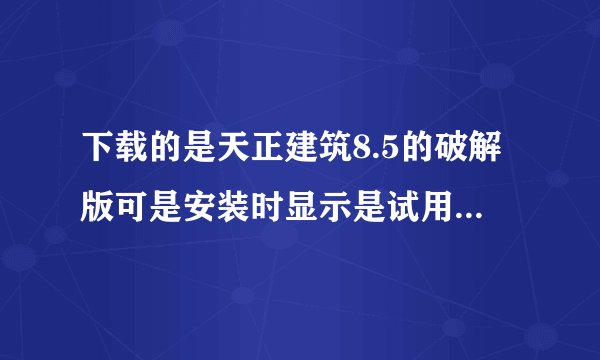 下载的是天正建筑8.5的破解版可是安装时显示是试用版，也没有提示输入注册码怎么办？