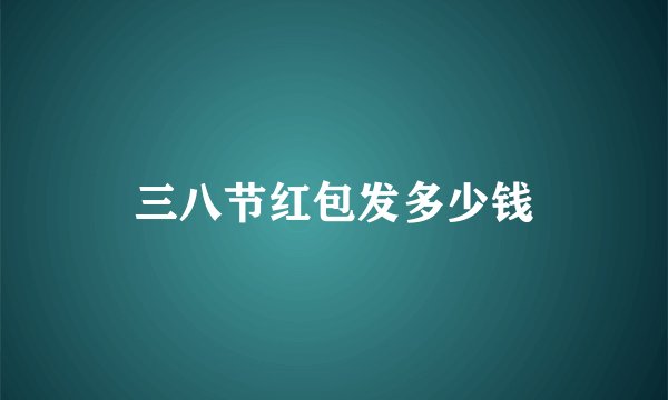 三八节红包发多少钱