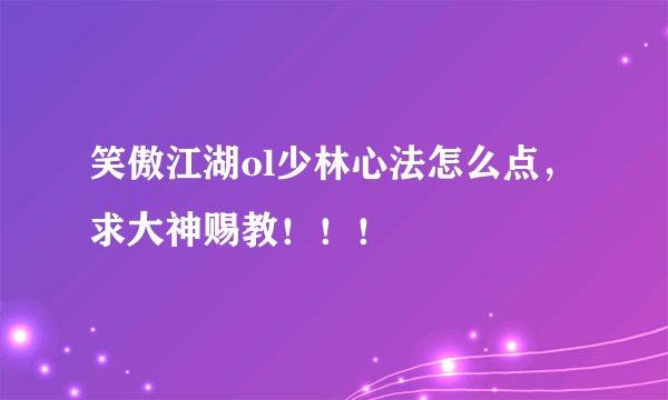 笑傲江湖ol少林心法怎么点，求大神赐教！！！