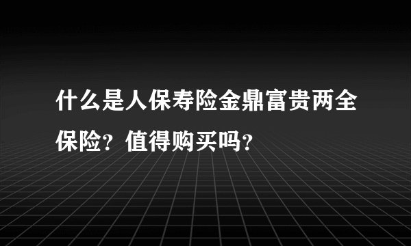 什么是人保寿险金鼎富贵两全保险？值得购买吗？
