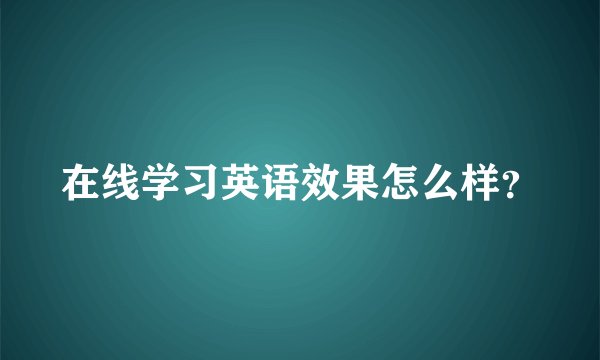 在线学习英语效果怎么样？