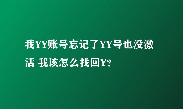 我YY账号忘记了YY号也没激活 我该怎么找回Y？