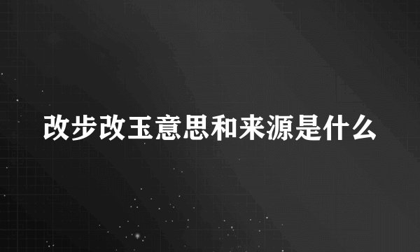 改步改玉意思和来源是什么