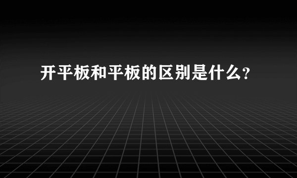 开平板和平板的区别是什么？