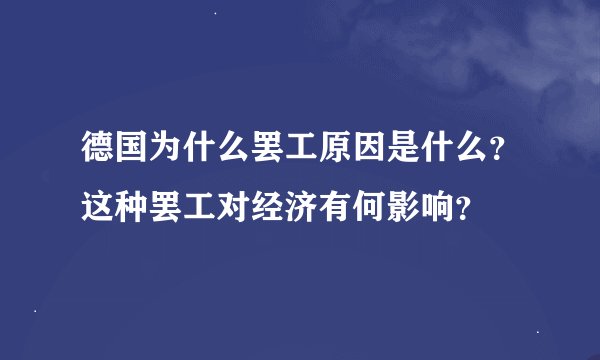 德国为什么罢工原因是什么？这种罢工对经济有何影响？