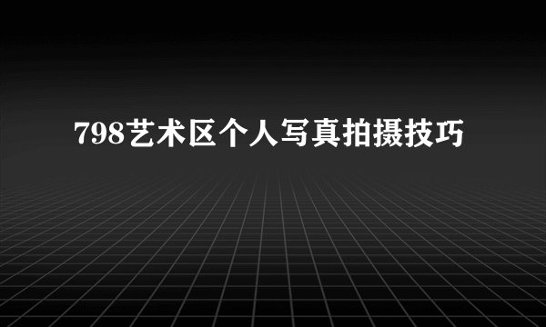 798艺术区个人写真拍摄技巧