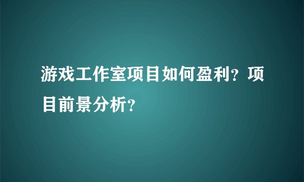 游戏工作室项目如何盈利？项目前景分析？