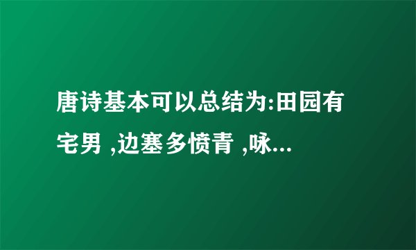 唐诗基本可以总结为:田园有宅男 ,边塞多愤青 ,咏古伤不起, 送别满基情。请举例