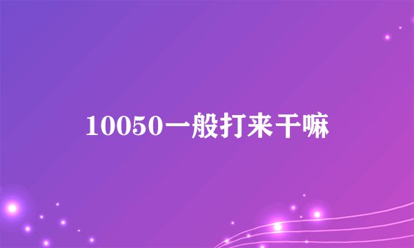 10050一般打来干嘛