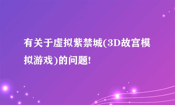 有关于虚拟紫禁城(3D故宫模拟游戏)的问题!