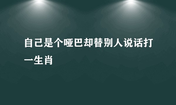 自己是个哑巴却替别人说话打一生肖