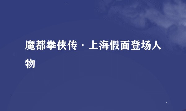 魔都拳侠传·上海假面登场人物