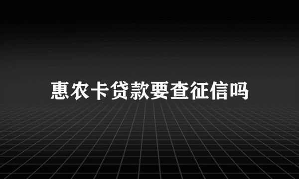 惠农卡贷款要查征信吗