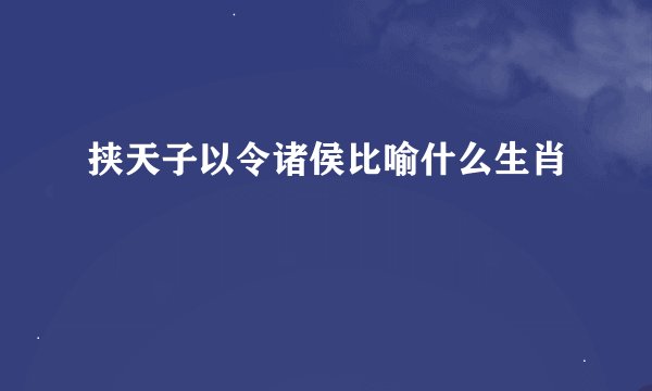 挟天子以令诸侯比喻什么生肖