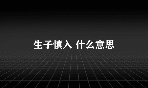 生子慎入 什么意思