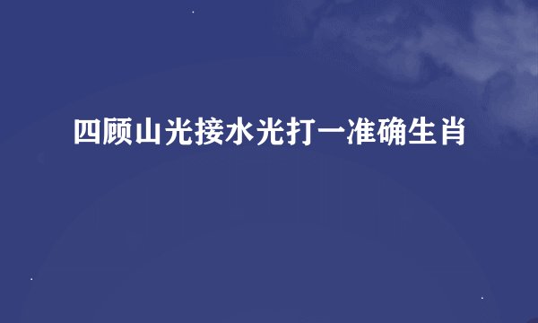 四顾山光接水光打一准确生肖