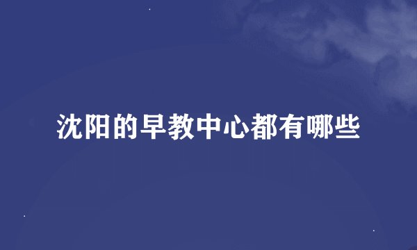 沈阳的早教中心都有哪些