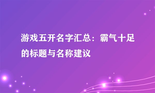 游戏五开名字汇总：霸气十足的标题与名称建议