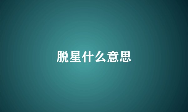 脱星什么意思