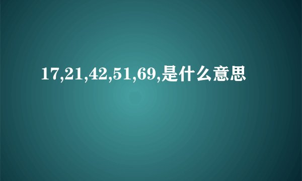 17,21,42,51,69,是什么意思