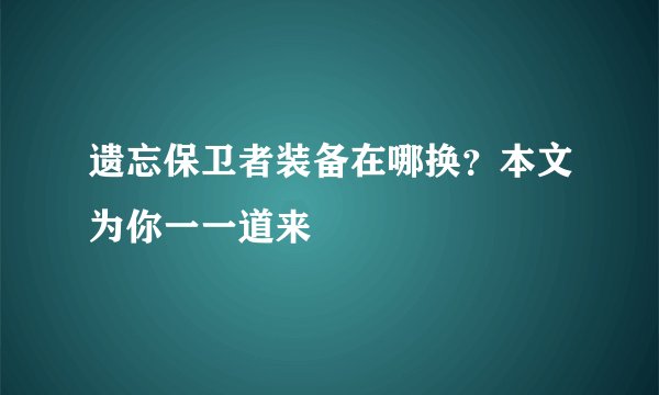 遗忘保卫者装备在哪换？本文为你一一道来