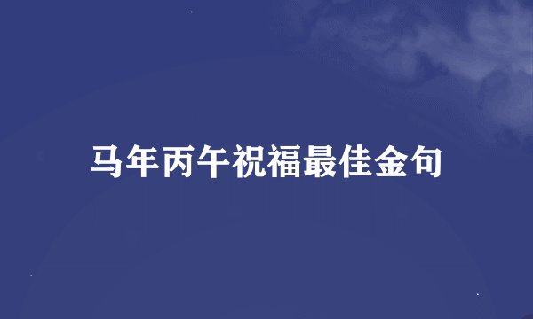 马年丙午祝福最佳金句