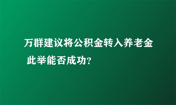 万群建议将公积金转入养老金 此举能否成功？