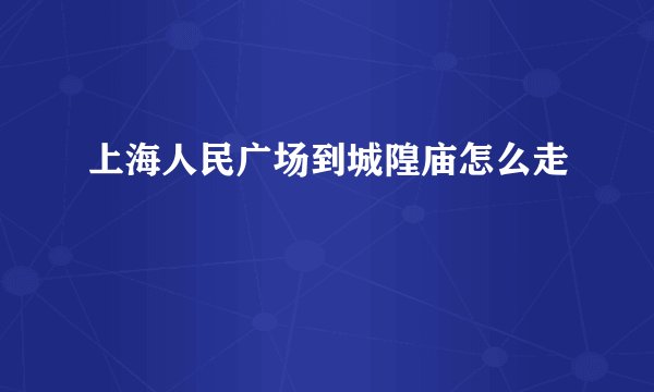 上海人民广场到城隍庙怎么走